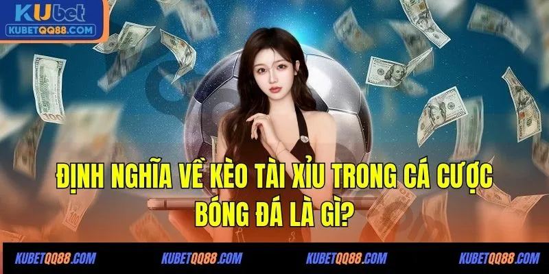 Định nghĩa về kèo tài xỉu trong cá cược bóng đá là gì?