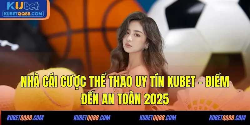Nhà Cái Cược Thể Thao Uy Tín Kubet