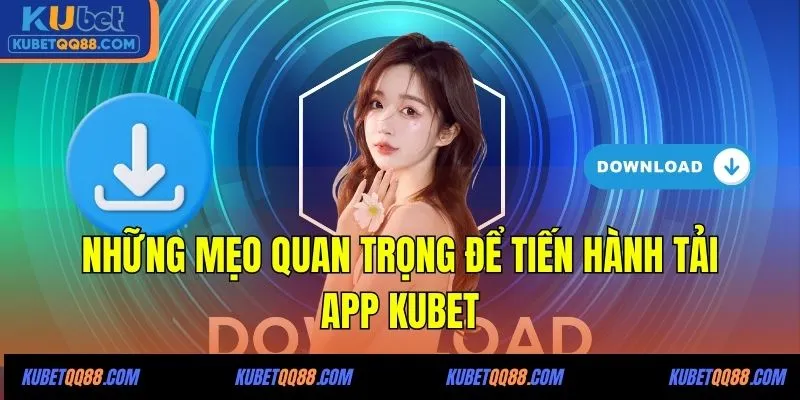 Những mẹo quan trọng để tiến hành tải app KUBET