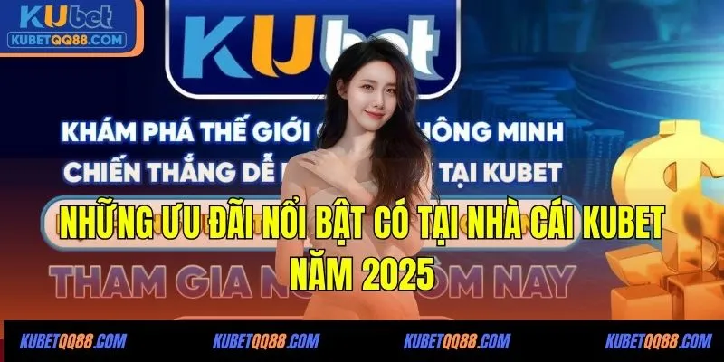 Những ưu đãi nổi bật có tại nhà cái KUBET năm 2025